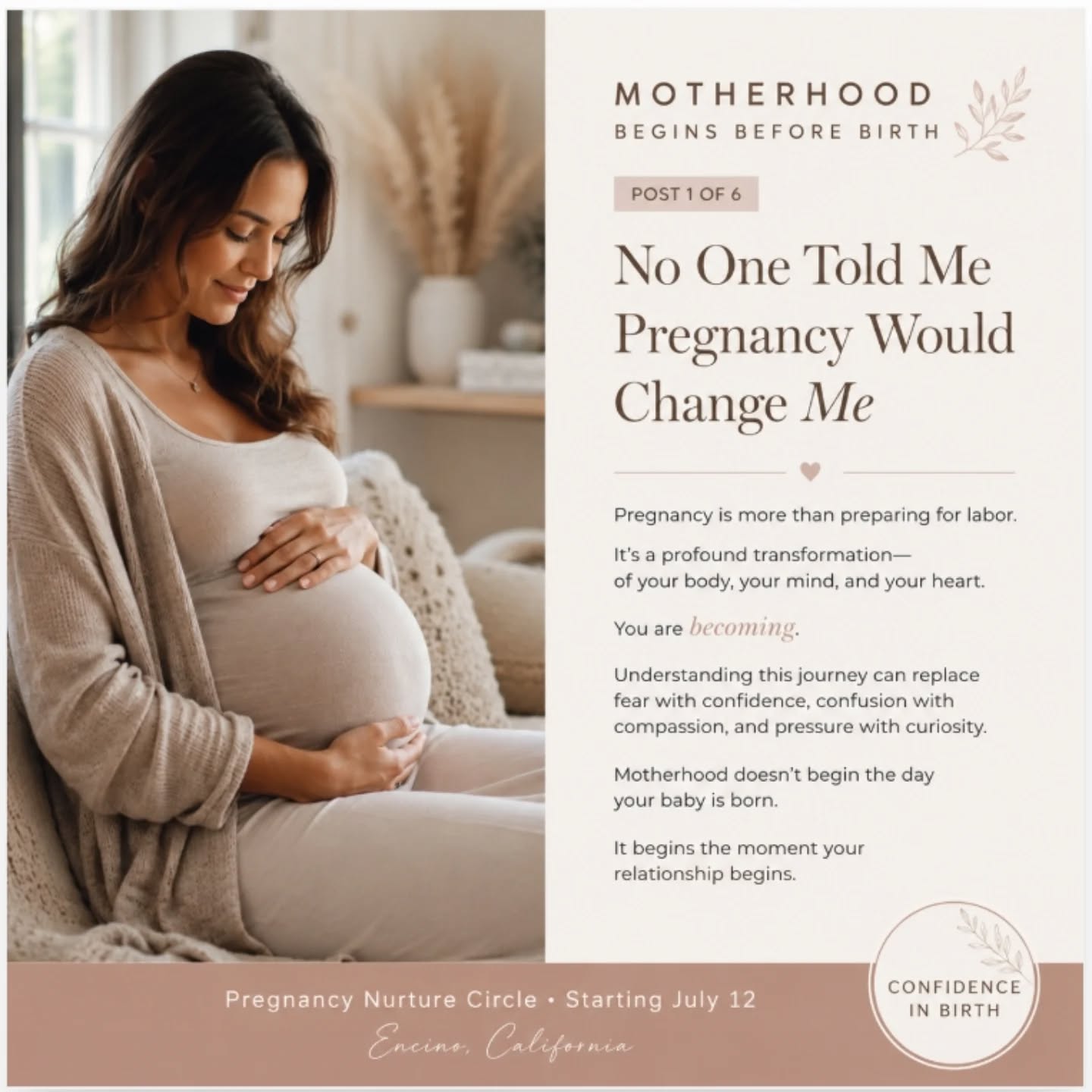 What if preparing for birth wasn't only about labor... 

 What if it was about becoming the mother your baby already knows? 

 During pregnancy, your baby's brain is developing at an extraordinary pace-but so is yours. 

You're nervous system is learning. 

Your intuition is growing stronger. 

Your capacity to nurture is expanding. 

Yet our culture often tells women to wait until the last few weeks of pregnancy before taking a birth class, filling those weeks with endless checklists, new information and tasks. 

There is another way. 

The pregnancy nurture circle is an intimate 8-week  experience where you'll slow down, breathe, connect with your baby, understand the neuroscience of early development, learn simple nervous system regulation practices, journal, share, and build friendships with other expectant others walking a similar path. 

You will leave not only feeling more prepared for the significance of birth, but deeply connected to yourself, your baby, and the mother you are becoming. 

Because birth lasts a day, but motherhood lasts a lifetime.

Join us at A Mother's Haven- Encino, Ca. 

Sunday mornings from 9:30-11:15 AM

Option to join 6-8 sessions

Small group experience to maintain intimacy and connection 

Learn more or reserve your place through the link in my bio.